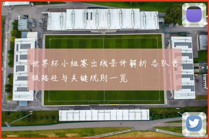 世界杯小组赛出线条件解析 各队晋级路径与关键规则一览