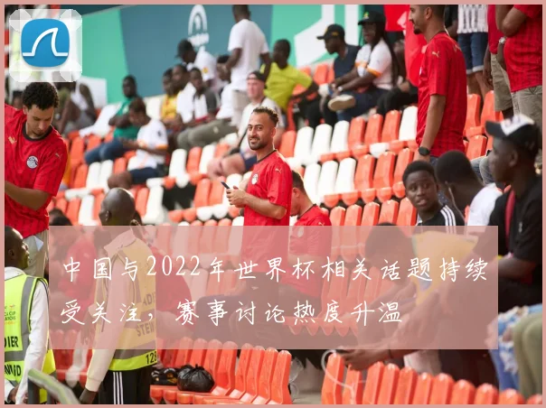 中国与2022年世界杯相关话题持续受关注，赛事讨论热度升温