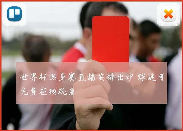 世界杯热身赛直播安排出炉 球迷可免费在线观看