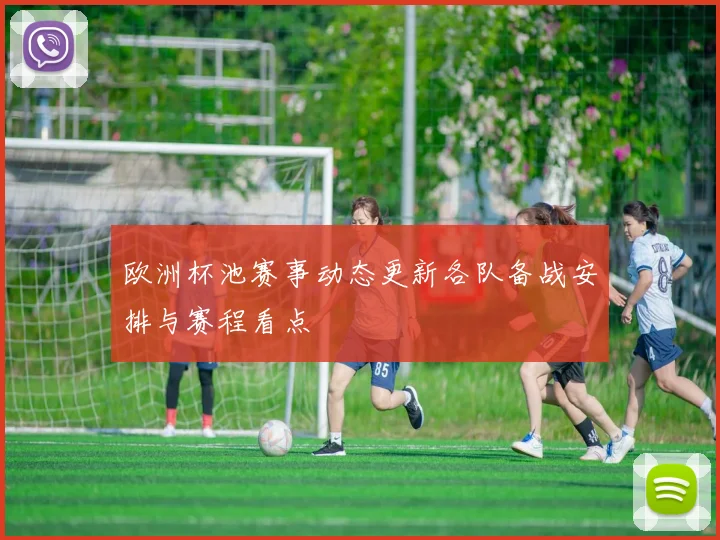 欧洲杯池赛事动态更新各队备战安排与赛程看点