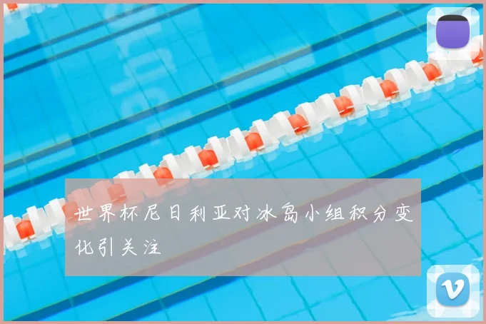 世界杯尼日利亚对冰岛小组积分变化引关注