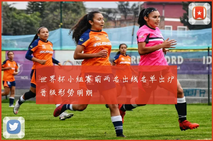 世界杯小组赛前两名出线名单出炉晋级形势明朗