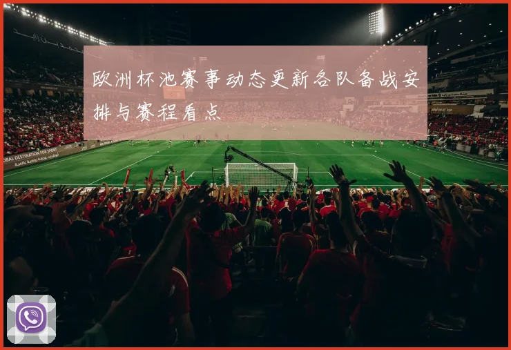 欧洲杯池赛事动态更新各队备战安排与赛程看点
